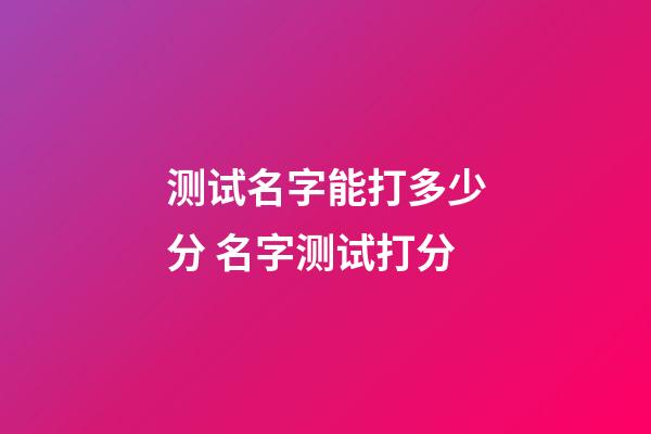 测试名字能打多少分 名字测试打分-第1张-观点-玄机派